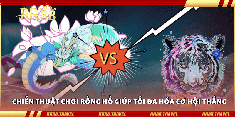 Chiến thuật chơi Rồng Hổ giúp tối đa hóa cơ hội thắng Chiến thuật chơi Rồng Hổ giúp tối đa hóa cơ hội thắng